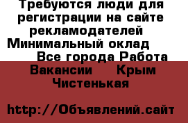 Требуются люди для регистрации на сайте рекламодателей › Минимальный оклад ­ 50 000 - Все города Работа » Вакансии   . Крым,Чистенькая